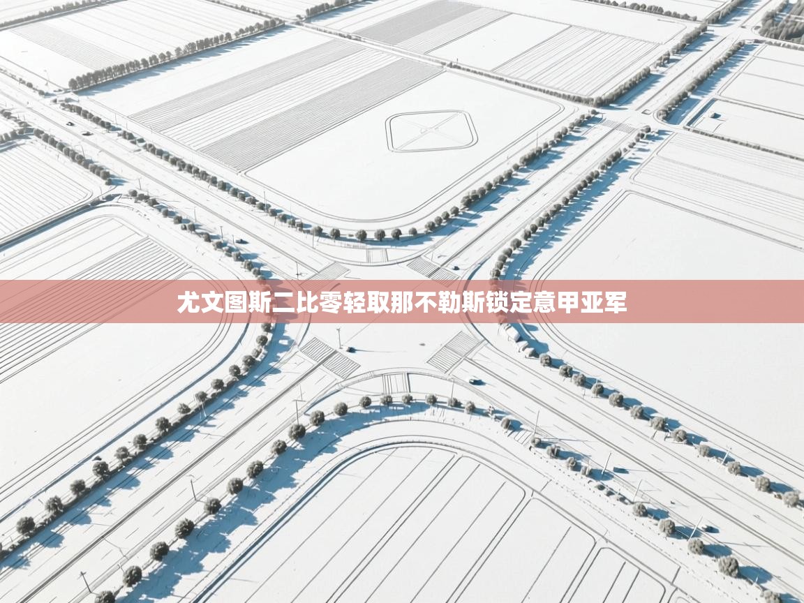 尤文图斯二比零轻取那不勒斯锁定意甲亚军  第1张