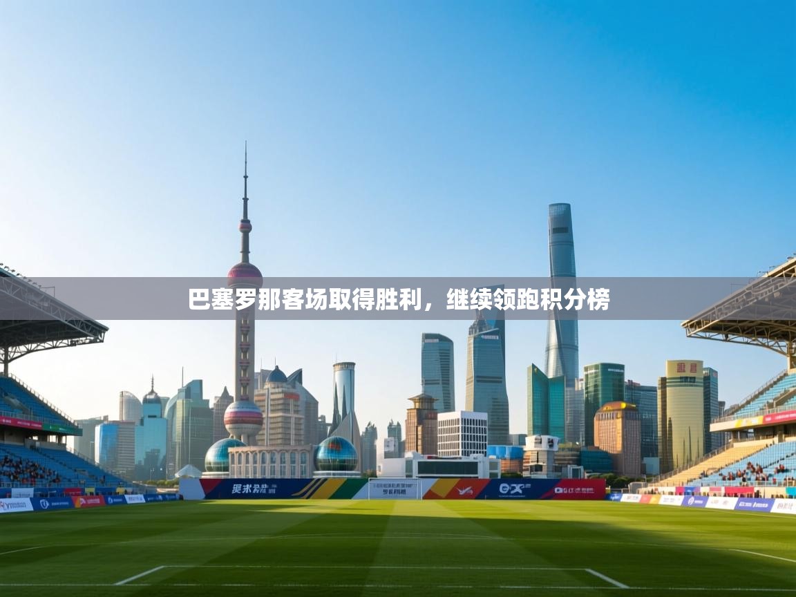 巴塞罗那客场取得胜利，继续领跑积分榜