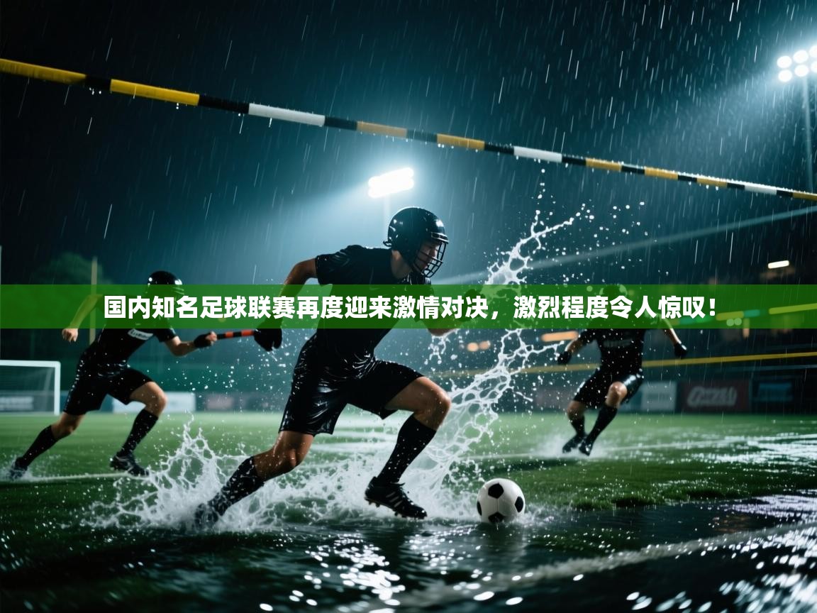 国内知名足球联赛再度迎来激情对决，激烈程度令人惊叹！  第2张