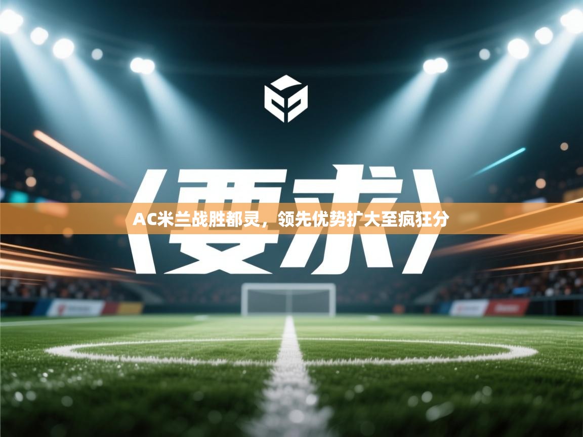 AC米兰战胜都灵,领先优势扩大至疯狂分 第2张