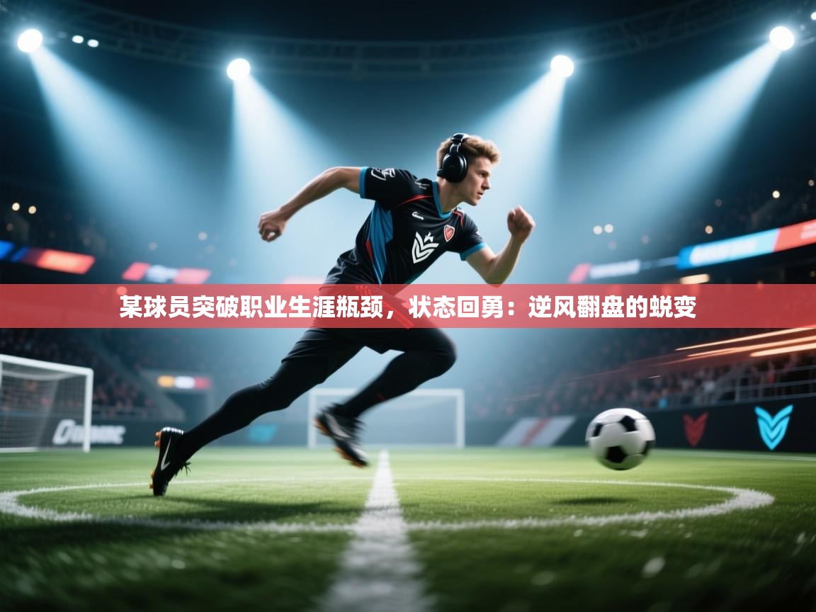 某球员突破职业生涯瓶颈，状态回勇：逆风翻盘的蜕变