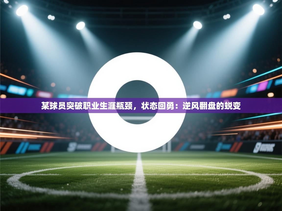 某球员突破职业生涯瓶颈，状态回勇：逆风翻盘的蜕变  第2张