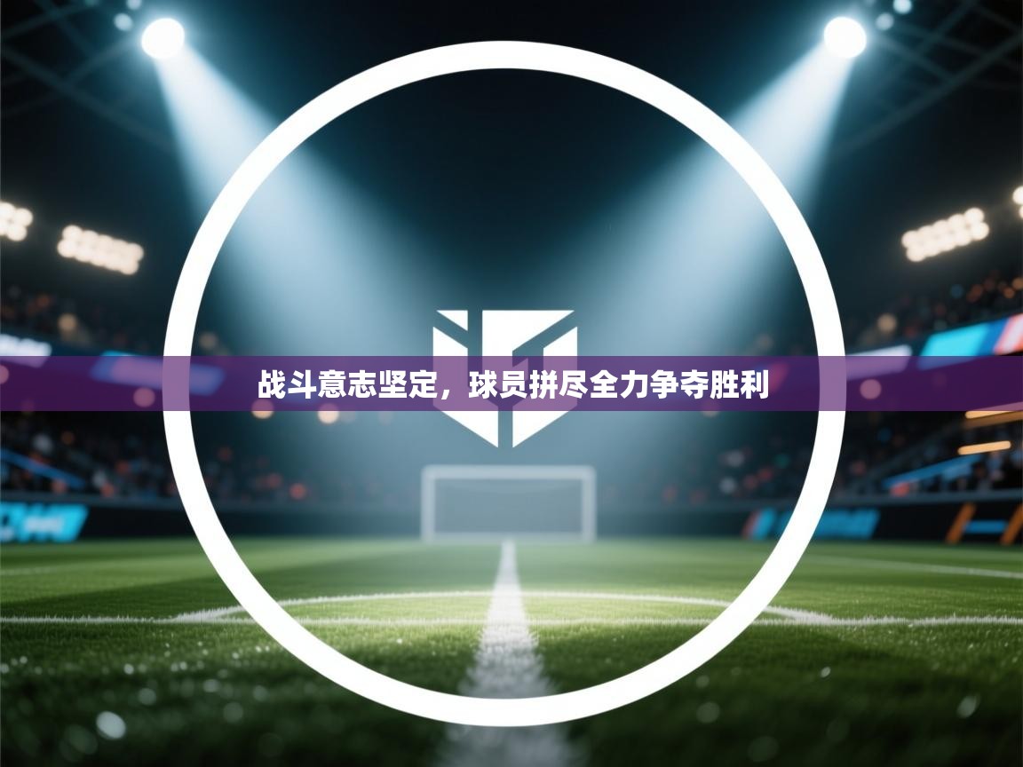 战斗意志坚定，球员拼尽全力争夺胜利  第2张