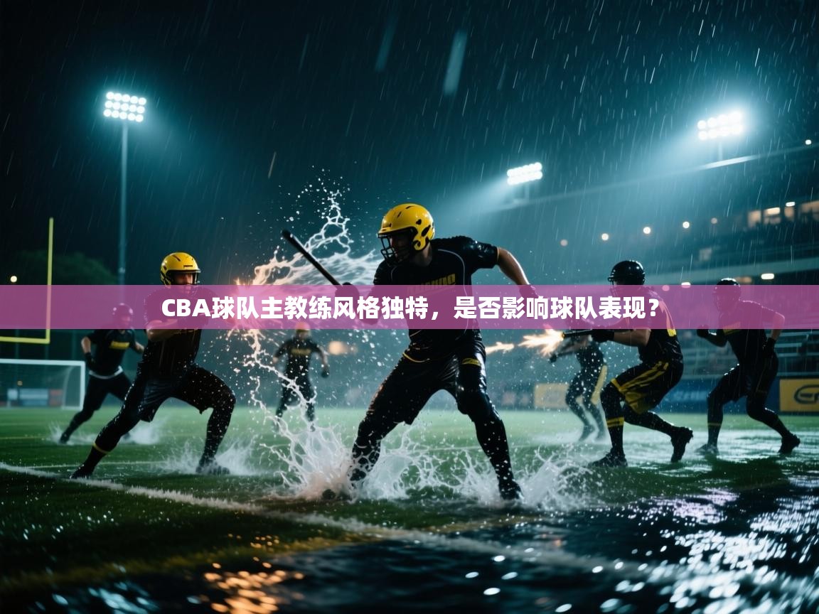 CBA球队主教练风格独特,是否影响球队表现? 第2张